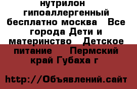 нутрилон 1 гипоаллергенный,бесплатно,москва - Все города Дети и материнство » Детское питание   . Пермский край,Губаха г.